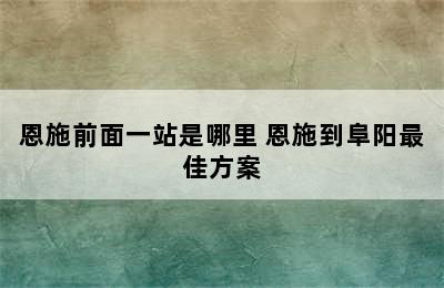 恩施前面一站是哪里 恩施到阜阳最佳方案